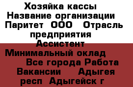 Хозяйка кассы › Название организации ­ Паритет, ООО › Отрасль предприятия ­ Ассистент › Минимальный оклад ­ 27 000 - Все города Работа » Вакансии   . Адыгея респ.,Адыгейск г.